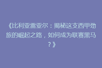 《比利亚雷亚尔:揭秘这支西甲劲旅的崛起之路,如何成为联赛黑马?》