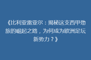 《比利亚雷亚尔:揭秘这支西甲劲旅的崛起之路,为何成为欧洲足坛新势力?》