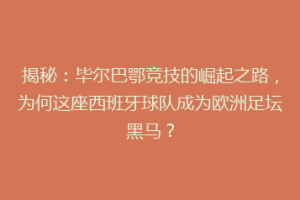 揭秘:毕尔巴鄂竞技的崛起之路,为何这座西班牙球队成为欧洲足坛黑马?