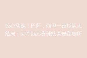 惊心动魄!巴萨,西甲一夜球队大结局:因夺冠另支球队哭晕在厕所