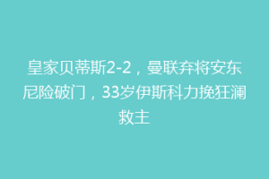 皇家贝蒂斯2-2,曼联弃将安东尼险破门,33岁伊斯科力挽狂澜救主