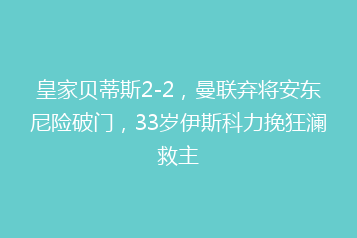 皇家贝蒂斯2-2,曼联弃将安东尼险破门,33岁伊斯科力挽狂澜救主