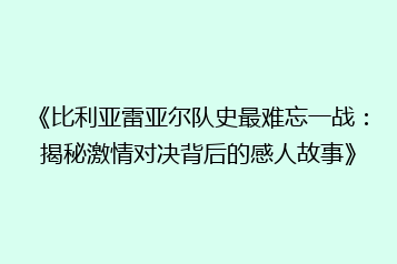 《比利亚雷亚尔队史最难忘一战：揭秘激情对决背后的感人故事》
