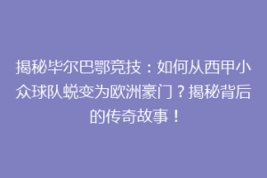 揭秘毕尔巴鄂竞技:如何从西甲小众球队蜕变为欧洲豪门?揭秘背后的传奇故事!