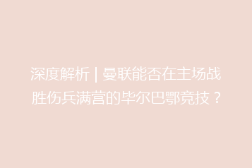 深度解析 | 曼联能否在主场战胜伤兵满营的毕尔巴鄂竞技?