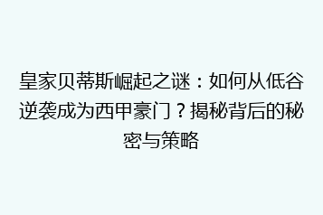 皇家贝蒂斯崛起之谜:如何从低谷逆袭成为西甲豪门?揭秘背后的秘密与策略