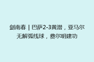 剑南春｜巴萨2-3黄潜，亚马尔无解弧线球，费尔明建功