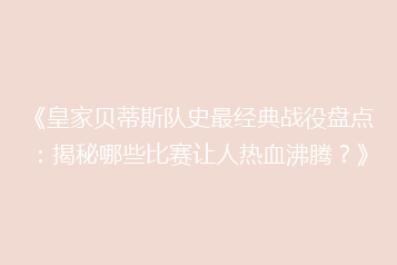 《皇家贝蒂斯队史最经典战役盘点:揭秘哪些比赛让人热血沸腾?》