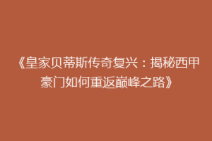 《皇家贝蒂斯传奇复兴:揭秘西甲豪门如何重返巅峰之路》