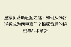 皇家贝蒂斯崛起之谜:如何从低谷逆袭成为西甲豪门?揭秘背后的秘密与战术革新