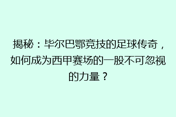揭秘:毕尔巴鄂竞技的足球传奇,如何成为西甲赛场的一股不可忽视的力量?