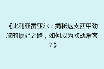 《比利亚雷亚尔：揭秘这支西甲劲旅的崛起之路，如何成为欧战常客？》
