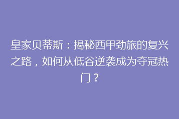 皇家贝蒂斯：揭秘西甲劲旅的复兴之路，如何从低谷逆袭成为夺冠热门？