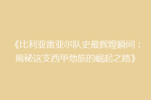 《比利亚雷亚尔队史最辉煌瞬间：揭秘这支西甲劲旅的崛起之路》