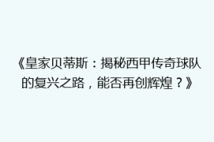 《皇家贝蒂斯:揭秘西甲传奇球队的复兴之路,能否再创辉煌?》