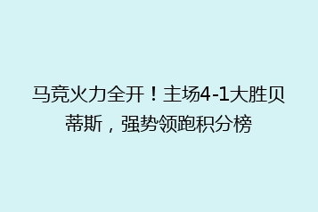 马竞火力全开！主场4-1大胜贝蒂斯，强势领跑积分榜