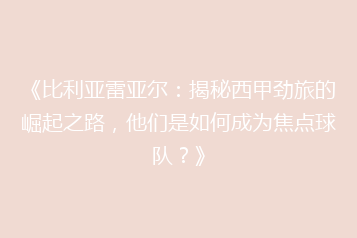 《比利亚雷亚尔：揭秘西甲劲旅的崛起之路，他们是如何成为焦点球队？》