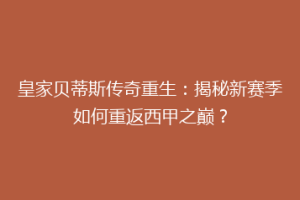 皇家贝蒂斯传奇重生:揭秘新赛季如何重返西甲之巅?