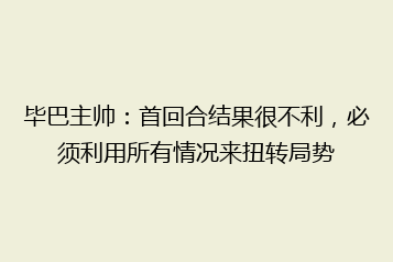 毕巴主帅:首回合结果很不利,必须利用所有情况来扭转局势