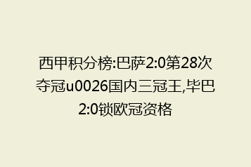 西甲积分榜:巴萨2:0第28次夺冠u0026国内三冠王,毕巴2:0锁欧冠资格