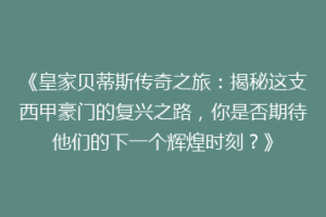 《皇家贝蒂斯传奇之旅:揭秘这支西甲豪门的复兴之路,你是否期待他们的下一个辉煌时刻?》