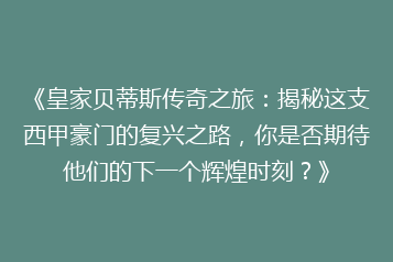 《皇家贝蒂斯传奇之旅:揭秘这支西甲豪门的复兴之路,你是否期待他们的下一个辉煌时刻?》