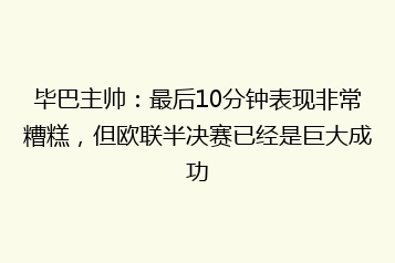 毕巴主帅:最后10分钟表现非常糟糕,但欧联半决赛已经是巨大成功