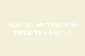 《比利亚雷亚尔队史最辉煌时刻:揭秘他们如何从低谷崛起》
