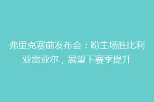 弗里克赛前发布会:盼主场胜比利亚雷亚尔,展望下赛季提升
