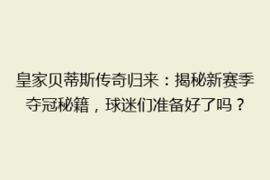 皇家贝蒂斯传奇归来:揭秘新赛季夺冠秘籍,球迷们准备好了吗?