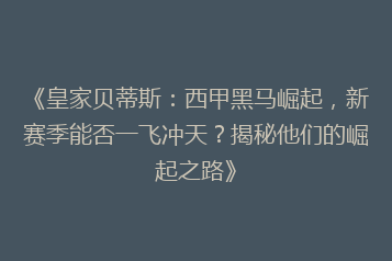 《皇家贝蒂斯：西甲黑马崛起，新赛季能否一飞冲天？揭秘他们的崛起之路》