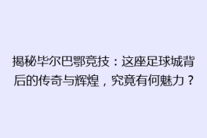 揭秘毕尔巴鄂竞技:这座足球城背后的传奇与辉煌,究竟有何魅力?