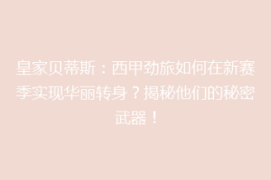 皇家贝蒂斯：西甲劲旅如何在新赛季实现华丽转身？揭秘他们的秘密武器！