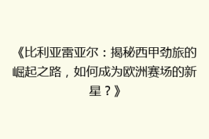 《比利亚雷亚尔：揭秘西甲劲旅的崛起之路，如何成为欧洲赛场的新星？》
