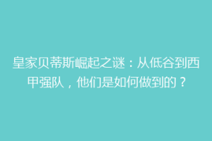 皇家贝蒂斯崛起之谜：从低谷到西甲强队，他们是如何做到的？