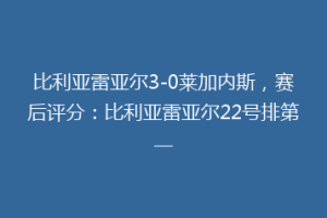 比利亚雷亚尔3-0莱加内斯,赛后评分:比利亚雷亚尔22号排第一