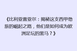 《比利亚雷亚尔：揭秘这支西甲劲旅的崛起之路，他们是如何成为欧洲足坛的黑马？》