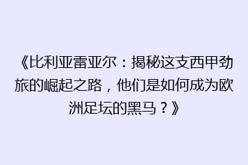 《比利亚雷亚尔:揭秘这支西甲劲旅的崛起之路,他们是如何成为欧洲足坛的黑马?》