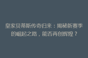 皇家贝蒂斯传奇归来:揭秘新赛季的崛起之路,能否再创辉煌?