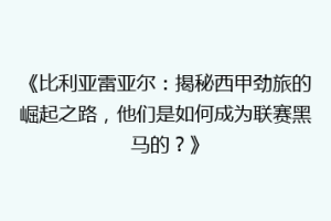 《比利亚雷亚尔:揭秘西甲劲旅的崛起之路,他们是如何成为联赛黑马的?》