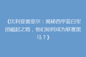 《比利亚雷亚尔:揭秘西甲蓝白军团崛起之路,他们如何成为联赛黑马?》