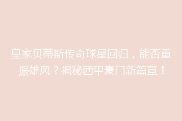 皇家贝蒂斯传奇球星回归,能否重振雄风?揭秘西甲豪门新篇章!