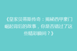 《皇家贝蒂斯传奇：揭秘西甲豪门崛起背后的故事，你是否错过了这些精彩瞬间？》