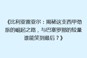 《比利亚雷亚尔:揭秘这支西甲劲旅的崛起之路,与巴塞罗那的较量谁能笑到最后?》