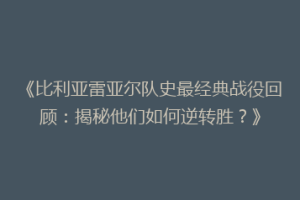 《比利亚雷亚尔队史最经典战役回顾：揭秘他们如何逆转胜？》