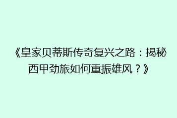 《皇家贝蒂斯传奇复兴之路:揭秘西甲劲旅如何重振雄风?》