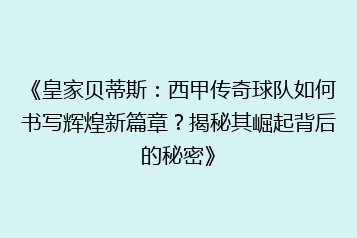 《皇家贝蒂斯:西甲传奇球队如何书写辉煌新篇章?揭秘其崛起背后的秘密》