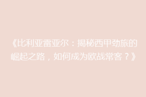 《比利亚雷亚尔:揭秘西甲劲旅的崛起之路,如何成为欧战常客?》