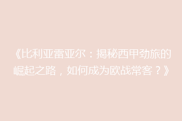 《比利亚雷亚尔:揭秘西甲劲旅的崛起之路,如何成为欧战常客?》