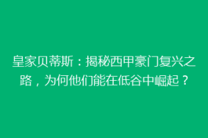 皇家贝蒂斯：揭秘西甲豪门复兴之路，为何他们能在低谷中崛起？